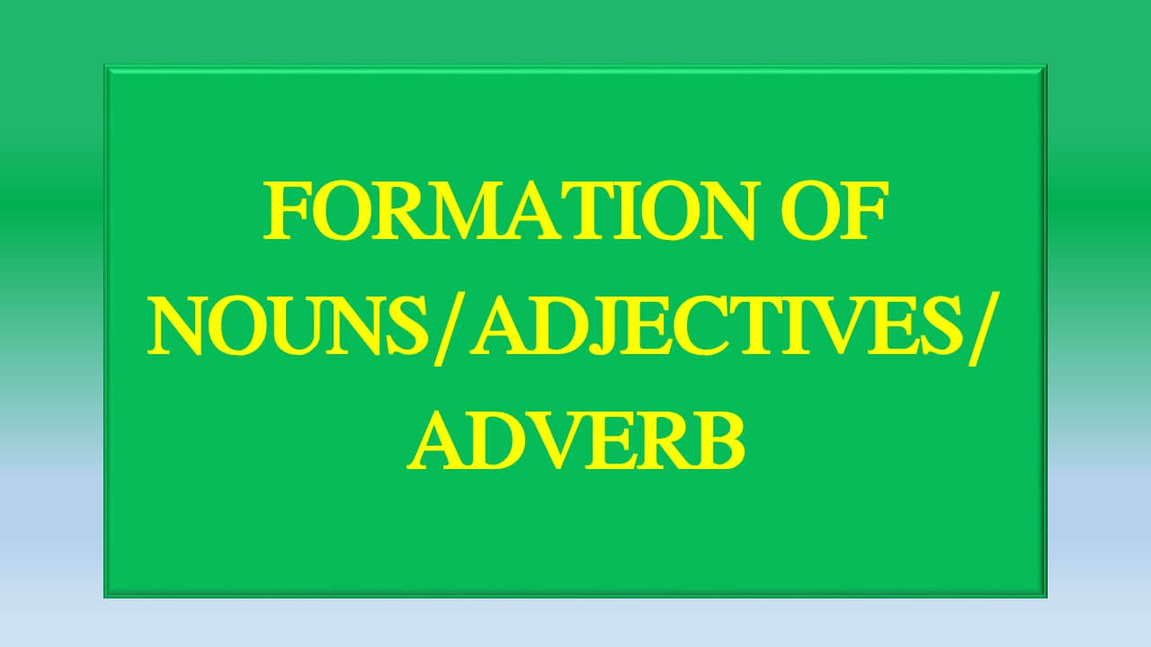 FORMATION OF NOUNS/ADJECTIVES/ADVERB