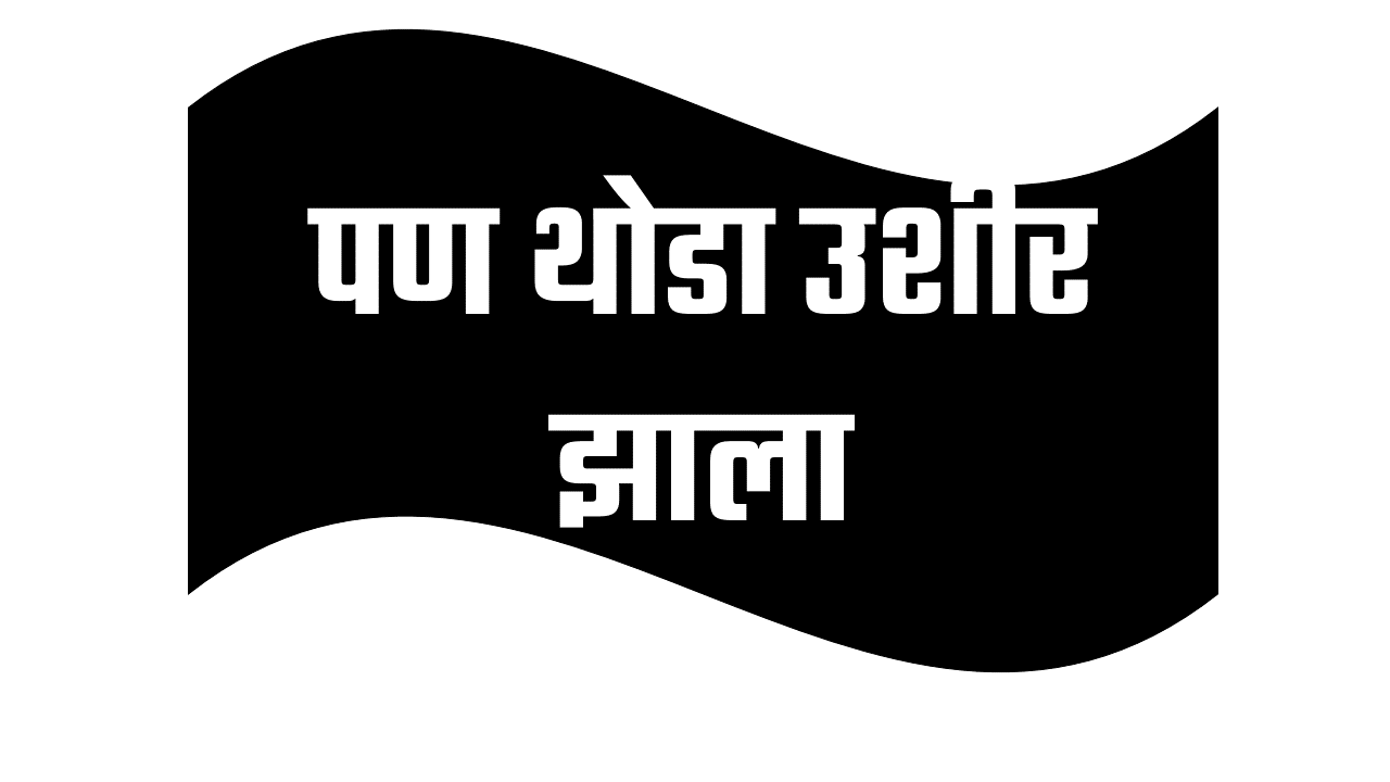 पण थोडा उशीर झाला