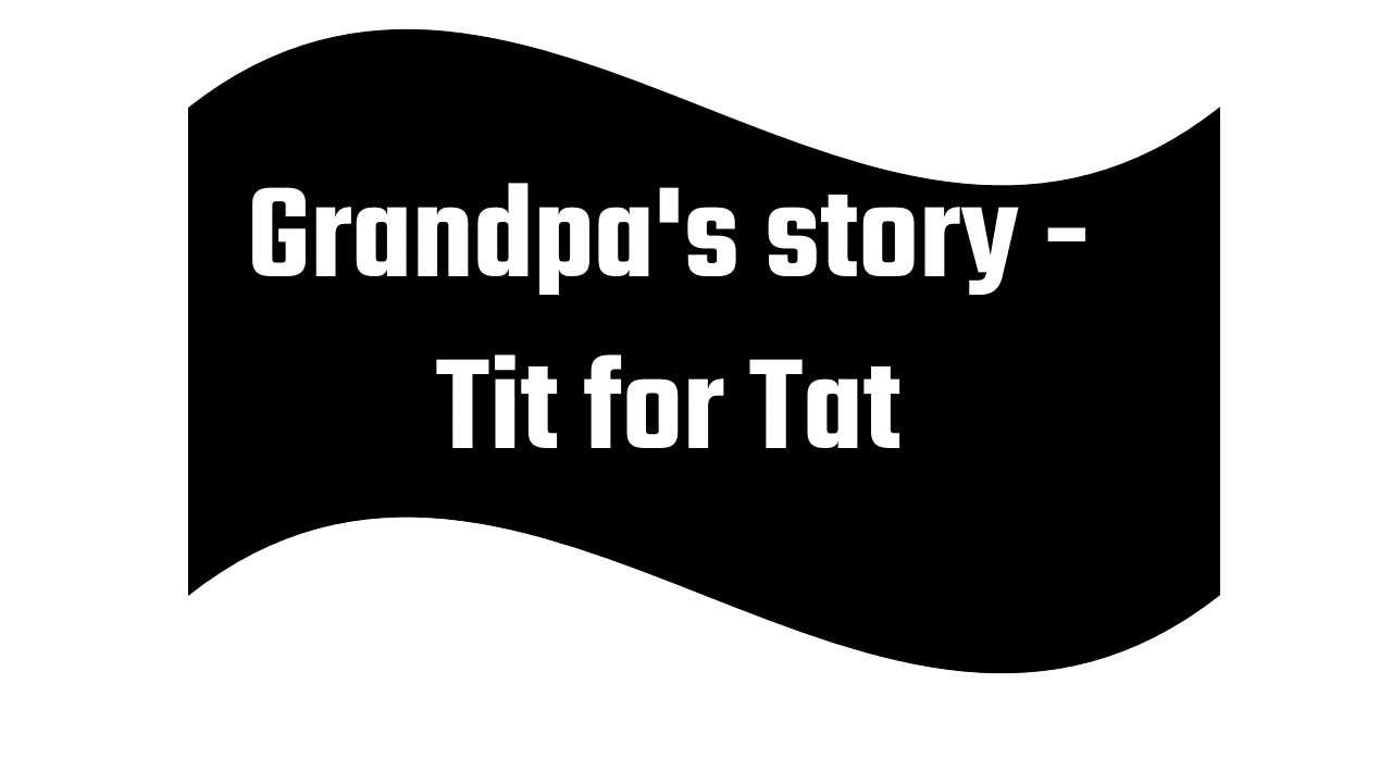 Grandpa's story - Tit for Tat