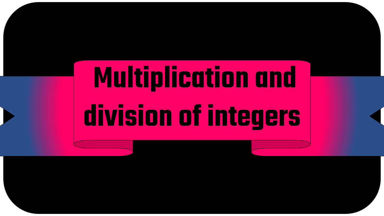 Multiplication and division of integers