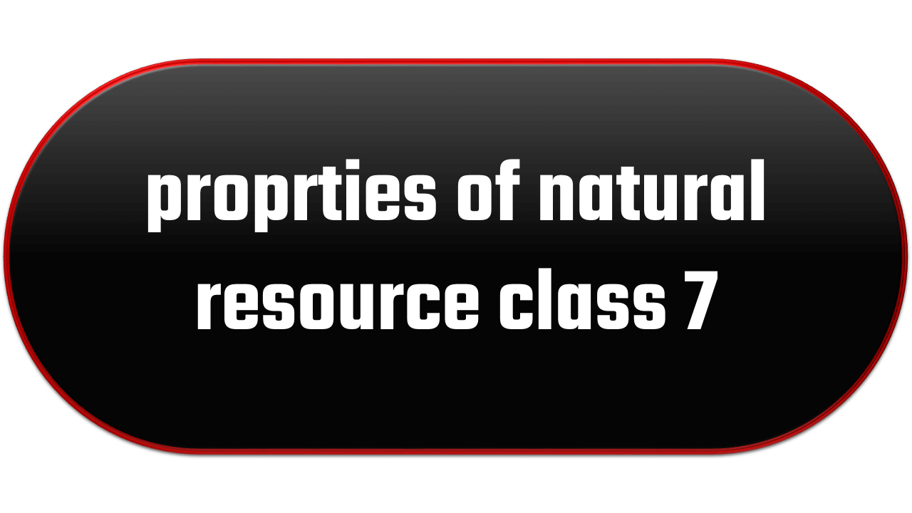 proprties of natural resource class 7