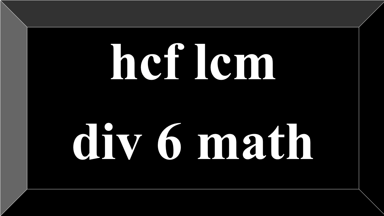 hcf lcm div 6 math