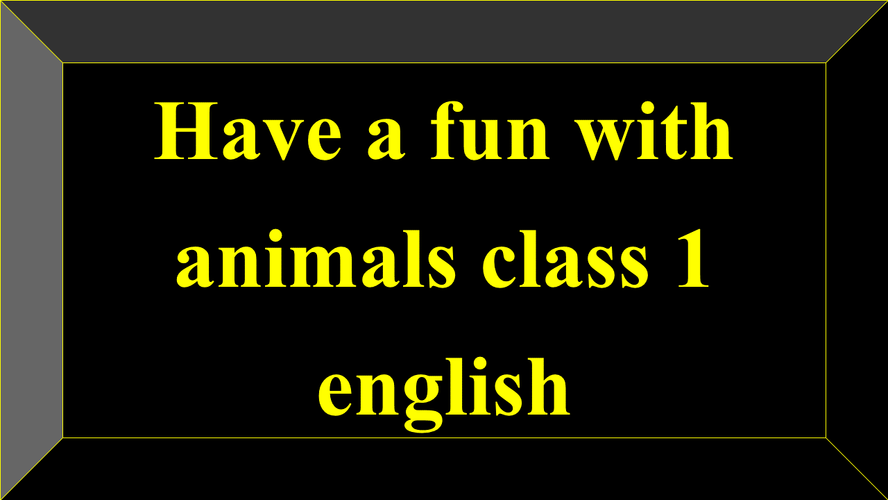 Have a fun with animals class 1 english