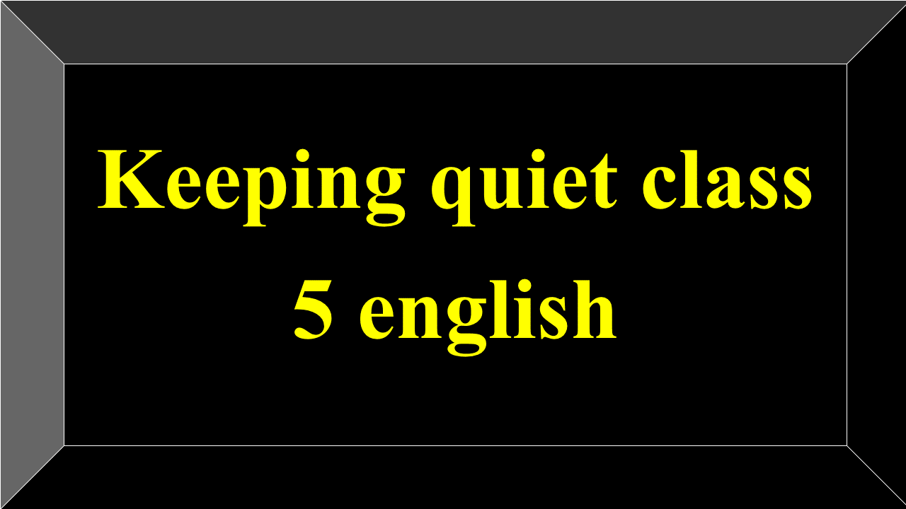 Keeping quiet class 5 english