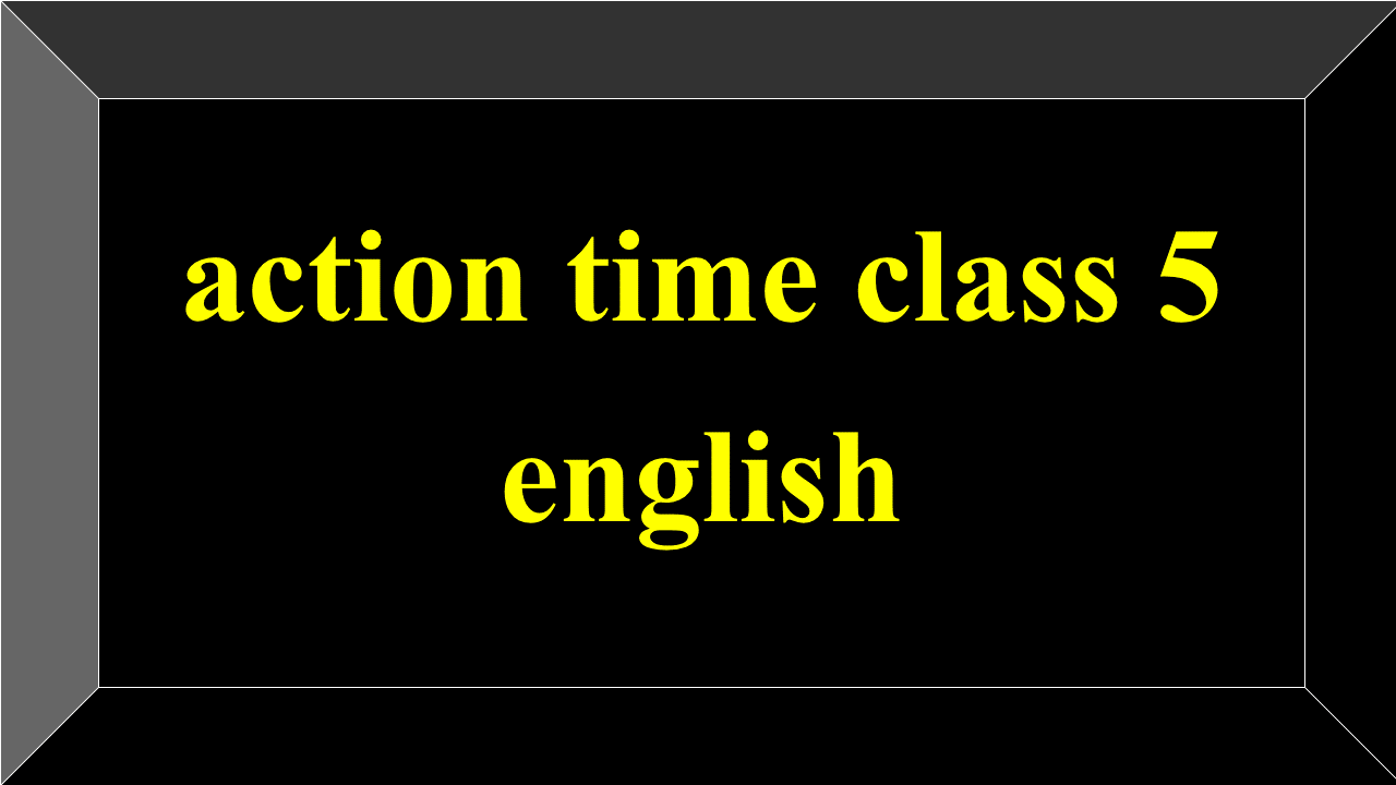 action time class 5 english