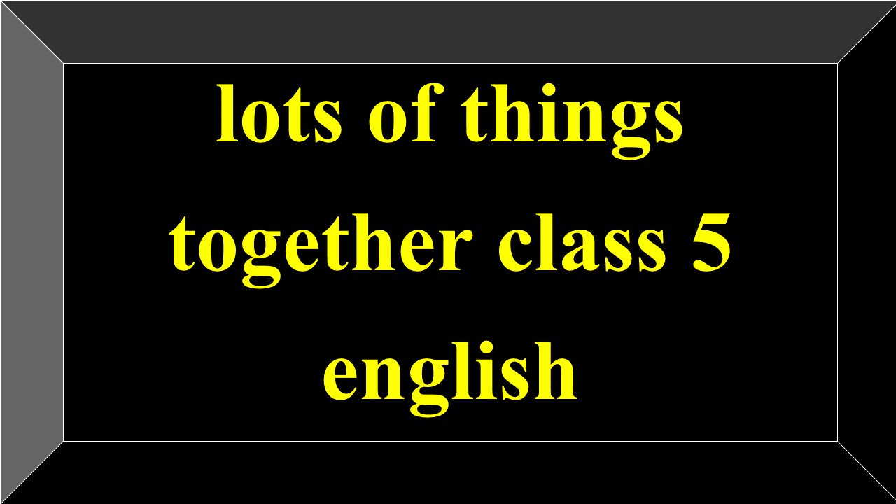 lots of things together class 5 english