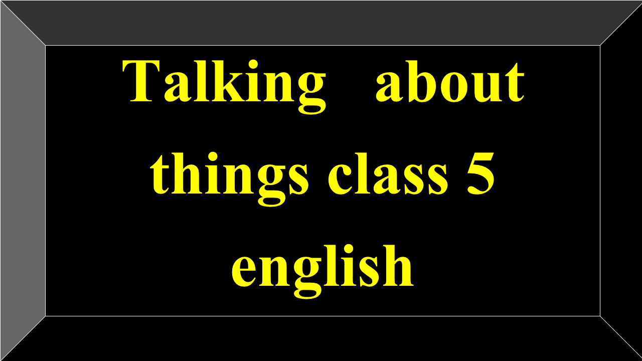 taking about things 1 class 5 english