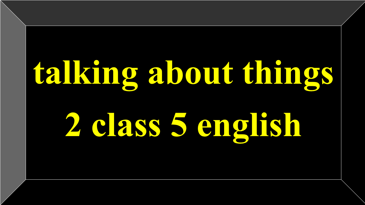 talking about things 2 class 5 english