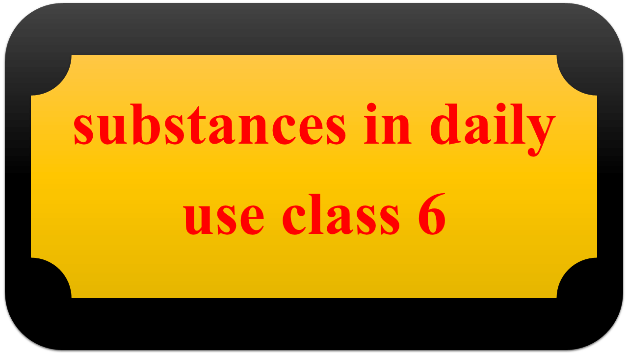 substances in daily use class 6
